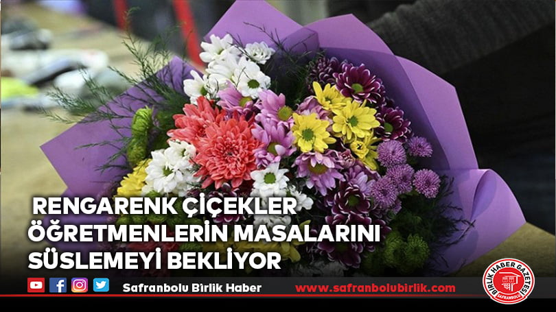 Rengarenk çiçekler öğretmenlerin masalarını süslemeyi bekliyor