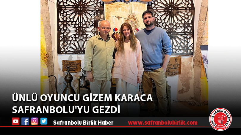 Ünlü Oyuncu Gizem Karaca Safranbolu’yu gezdi