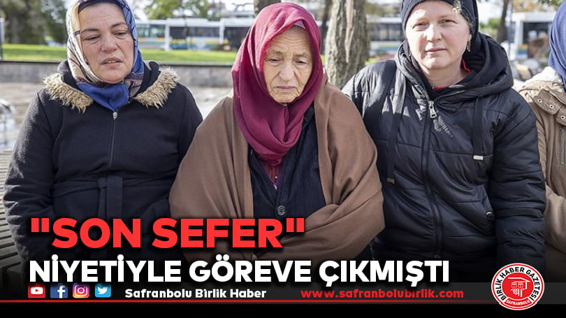 “son sefer” niyetiyle göreve çıkmıştı