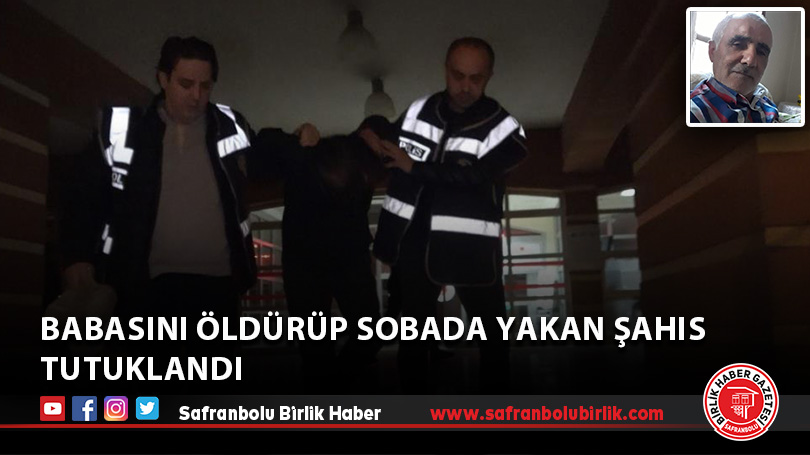 Babasını öldürüp sobada yakan şahıs tutuklandı