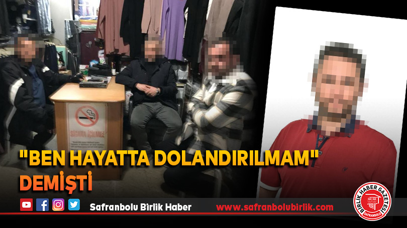 “Ben hayatta dolandırılmam” demişti