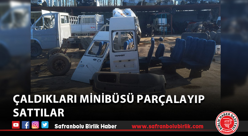 Çaldıkları minibüsü parçalayıp sattılar