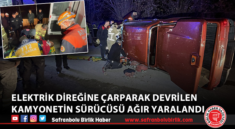 Elektrik direğine çarparak devrilen kamyonetin sürücüsü ağır yaralandı