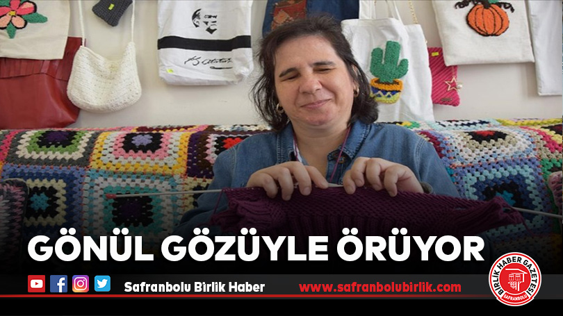 Gönül gözüyle örüyor