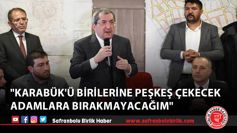 “Karabük’ü birilerine peşkeş çekecek adamlara bırakmayacağım”