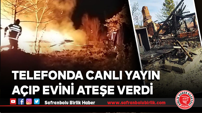 Telefonda canlı yayın açıp evini ateşe verdi