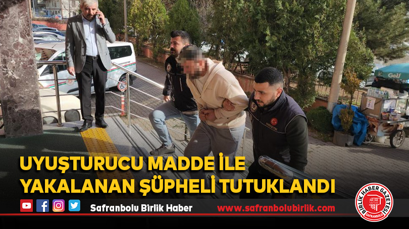 Uyuşturucu madde ile yakalanan şüpheli tutuklandı