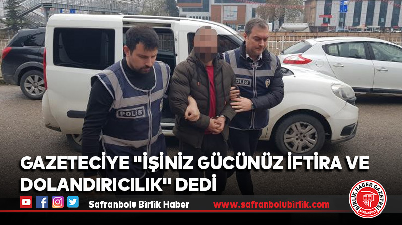 Gazeteciye “İşiniz gücünüz iftira ve dolandırıcılık” dedi