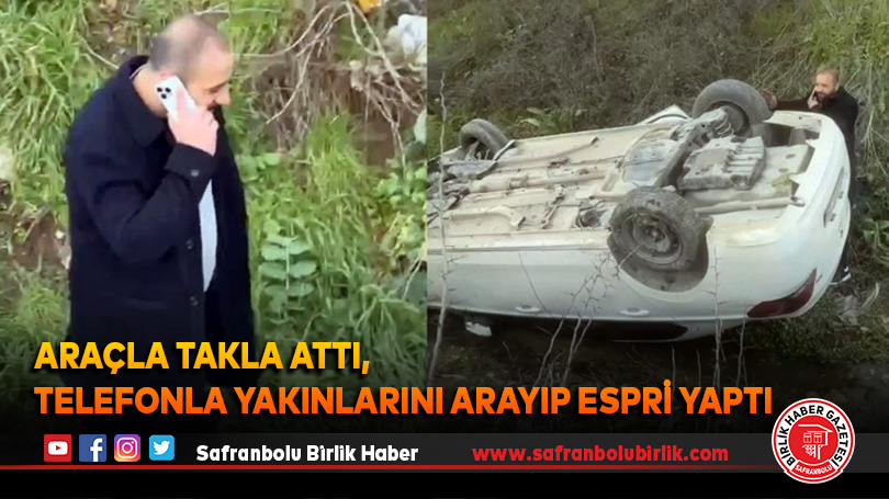 Araçla takla attı, telefonla yakınlarını arayıp espri yaptı