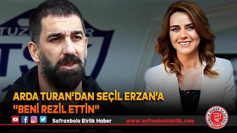 Arda Turan’dan Seçil Erzan’a “Beni rezil ettin”