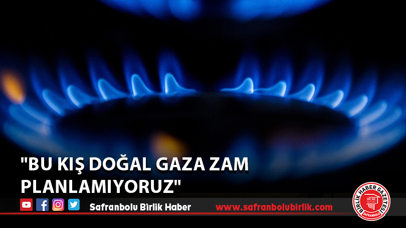 “Bu kış doğal gaza zam planlamıyoruz”
