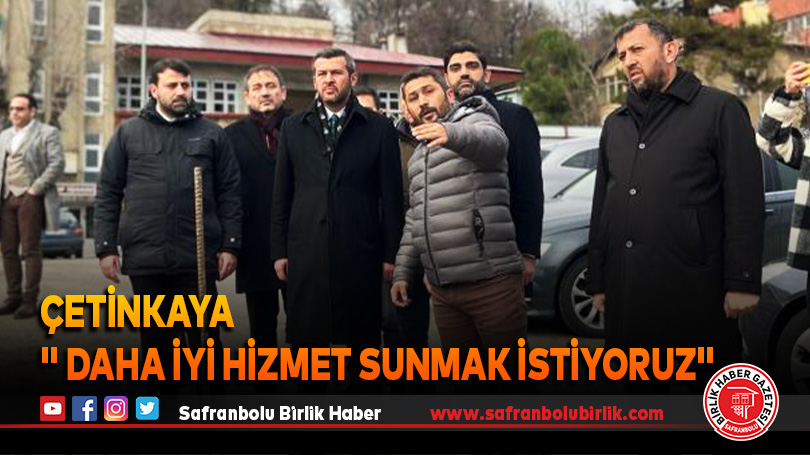 Çetinkaya ” Daha İyi Hizmet Sunmak İstiyoruz”        