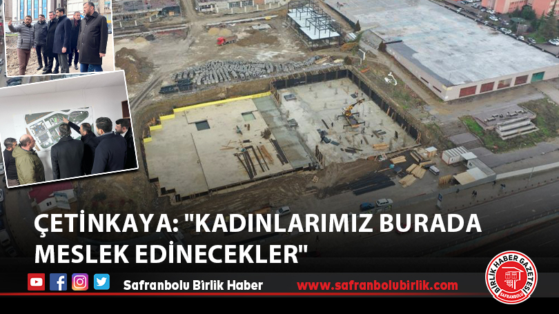 Çetinkaya: “Kadınlarımız burada meslek edinecekler”