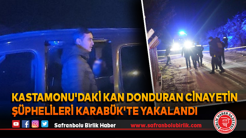 Kastamonu’daki kan donduran cinayetin şüphelileri Karabük’te yakalandı