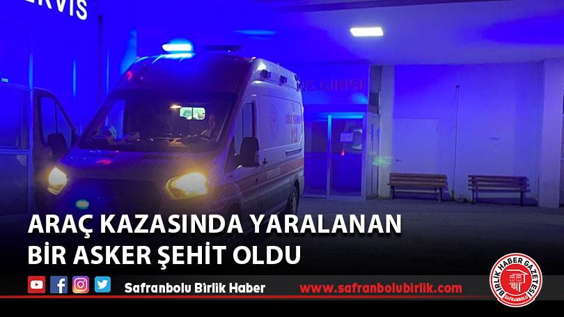 Araç kazasında yaralanan bir asker şehit oldu