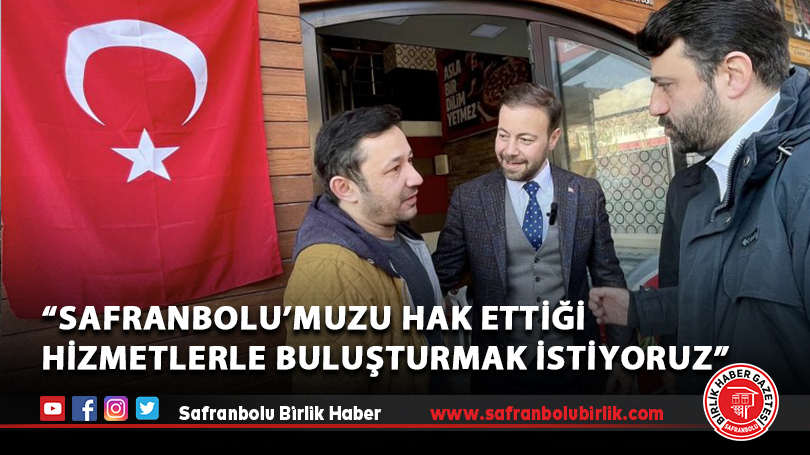 “Safranbolu’muzu hak ettiği hizmetlerle buluşturmak istiyoruz.”