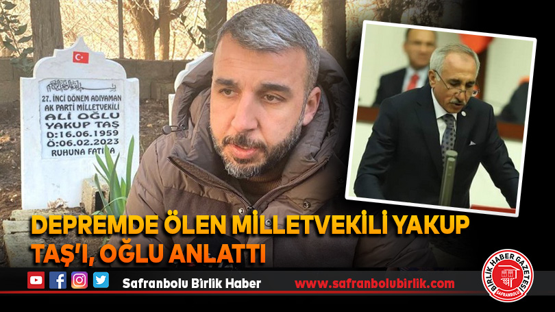Depremde ölen Milletvekili Yakup Taş’ı, oğlu anlattı
