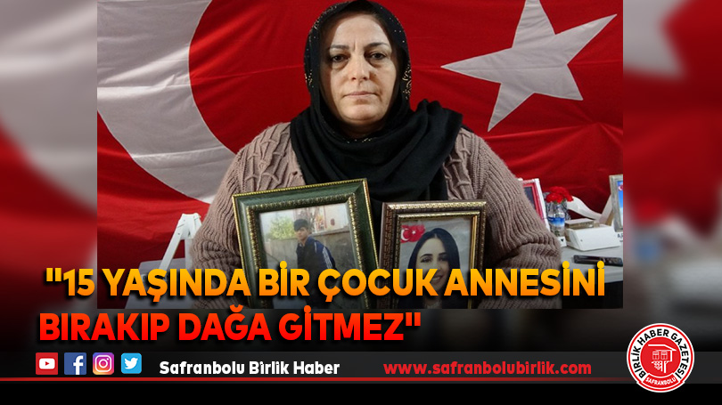 “15 yaşında bir çocuk annesini bırakıp dağa gitmez”