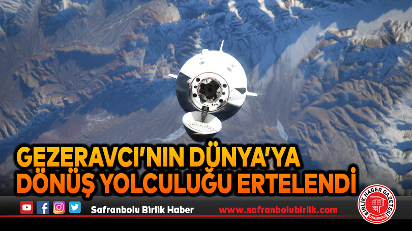 Gezeravcı’nın Dünya’ya dönüş yolculuğu ertelendi