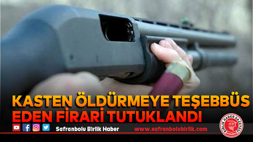 Kasten öldürmeye teşebbüs eden firari tutuklandı