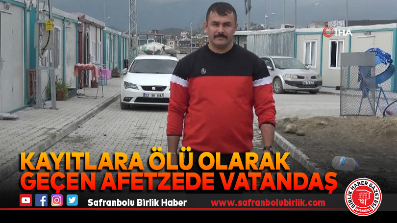 Kayıtlara ölü olarak geçen afetzede vatandaş