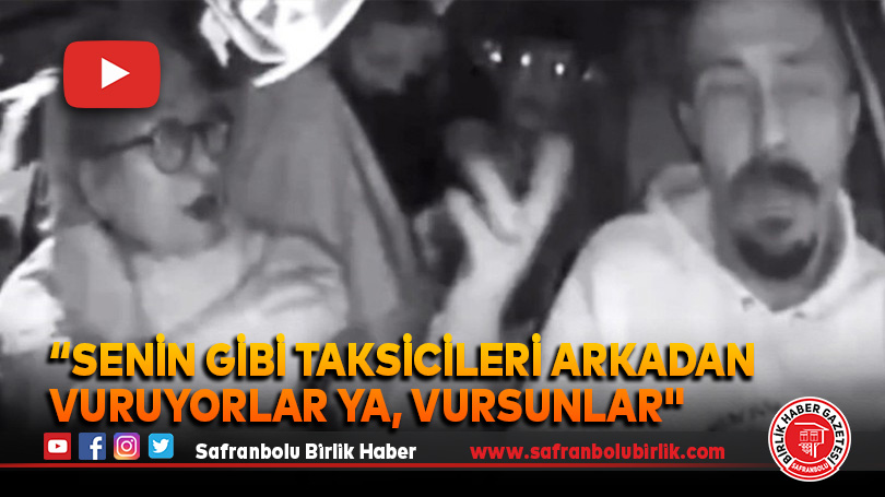 Müşteriden taksiciye “Senin gibi taksicileri arkadan vuruyorlar ya, vursunlar”