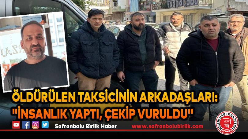 Öldürülen taksicinin arkadaşları: “İnsanlık yaptı ve çekip vuruldu”