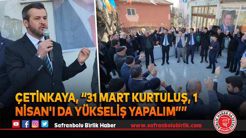 Çetinkaya, “31 Mart kurtuluş, 1 Nisan’ı da yükseliş yapalım””