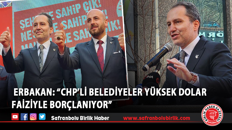 Yeniden Refah Partisi Genel Başkanı Erbakan: “CHP’li belediyeler yüksek dolar faiziyle borçlanıyor”