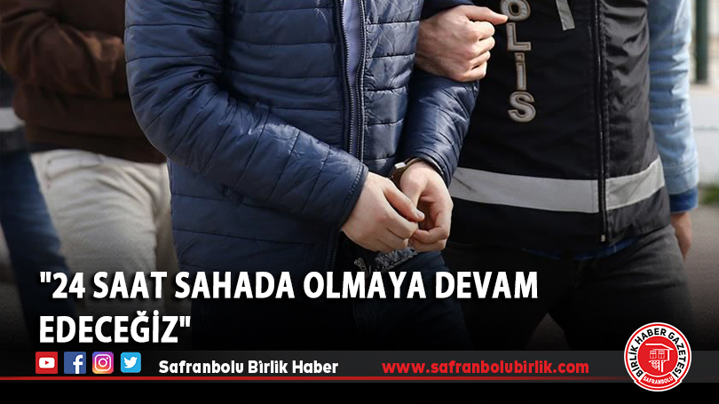 “24 saat sahada olmaya devam edeceğiz”