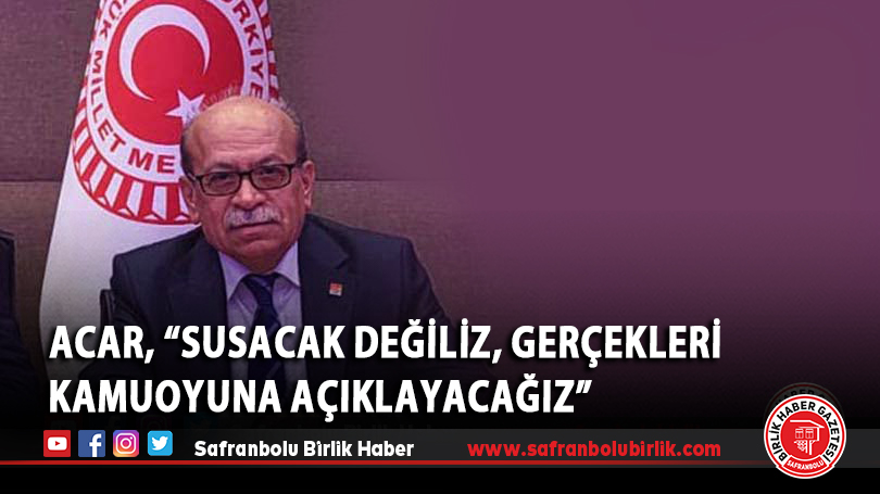 Acar, “Susacak değiliz, gerçekleri kamuoyuna açıklayacağız”