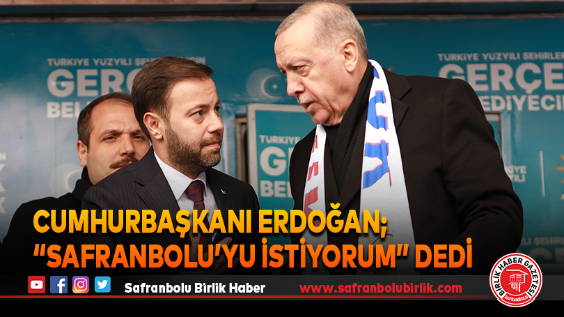 Cumhurbaşkanı Erdoğan; “Safranbolu’yu istiyorum” dedi.