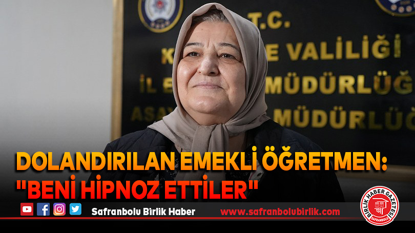 Dolandırılan Emekli öğretmen: “Beni hipnoz ettiler”