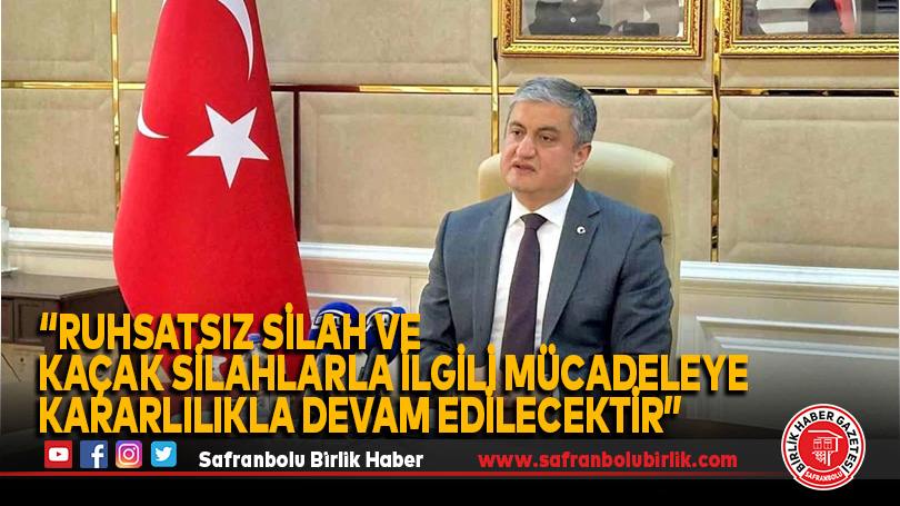 “Ruhsatsız silah ve kaçak silahlarla ilgili mücadeleye kararlılıkla devam edilecektir”