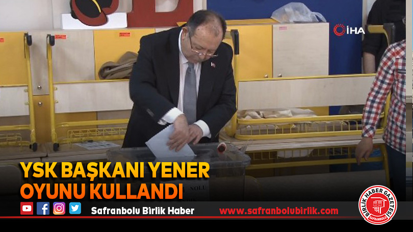 YSK Başkanı Yener oyunu kullandı