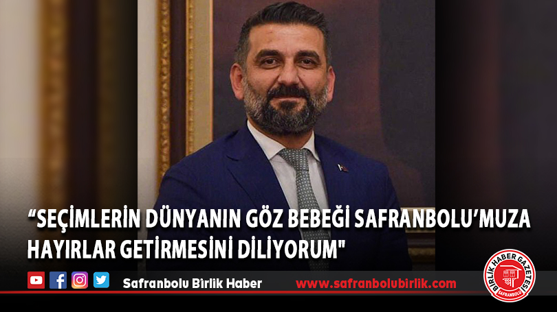 “Yerel seçimlerin dünyanın göz bebeği Safranbolu’muza hayırlar getirmesini diliyorum”