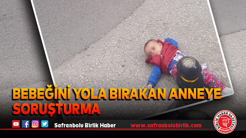Bebeğini yola bırakan anneye soruşturma