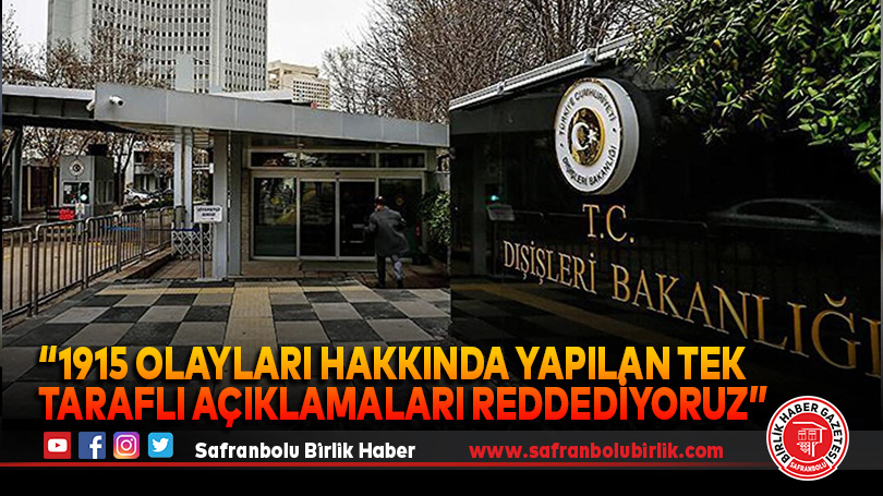 “1915 olayları hakkında yapılan tek taraflı açıklamaları reddediyoruz”
