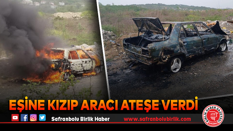 Eşine kızıp aracı ateşe verdi