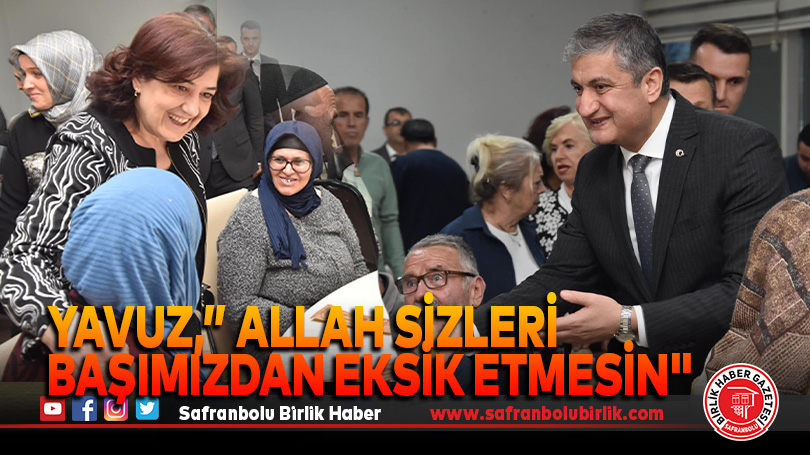 Yavuz,” Allah sizleri başımızdan eksik etmesin.”  