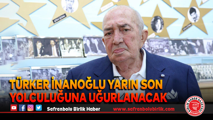 Türker İnanoğlu yarın son yolculuğuna uğurlanacak