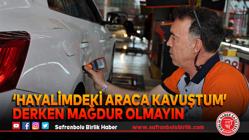 ‘Hayalimdeki araca kavuştum’ derken mağdur olmayın