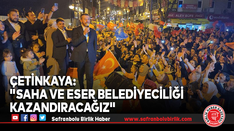 Çetinkaya: “Saha ve eser belediyeciliği kazandıracağız”