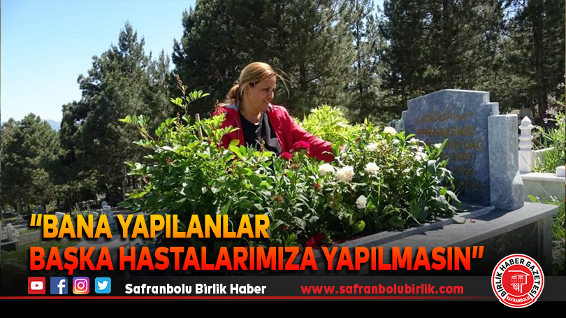 “Bana yapılanlar başka hastalarımıza yapılmasın”