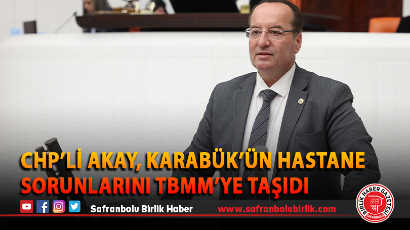 CHP’Lİ AKAY, KARABÜK’ÜN HASTANE SORUNLARINI TBMM’YE TAŞIDI
