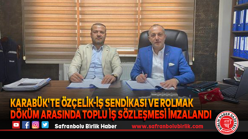 Karabük’te Özçelik-İş Sendikası ve Rolmak Döküm Arasında Toplu İş Sözleşmesi İmzalandı