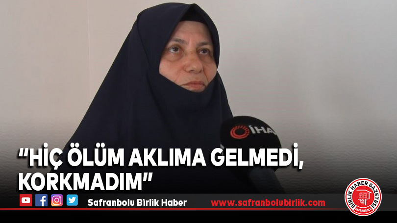 “Hiç ölüm aklıma gelmedi, korkmadım”