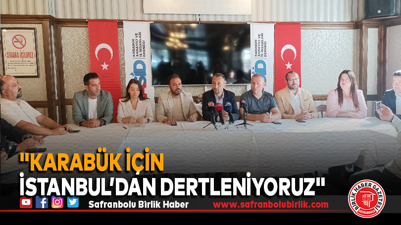 “Karabük İçin İstanbul’dan Dertleniyoruz”