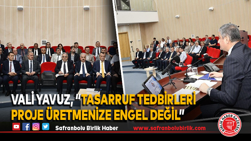 Vali Yavuz, “Tasarruf Tedbirleri Proje Üretmenize Engel Değil”