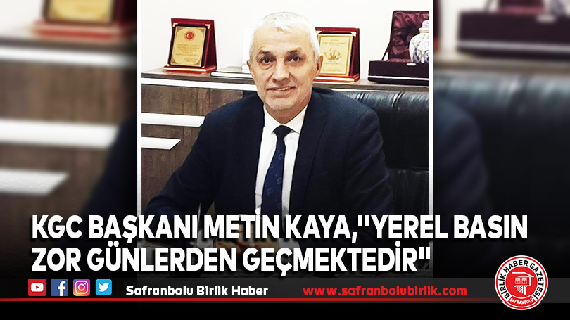 KGC Başkanı Metin Kaya,”Yerel Basın Zor Günlerden Geçmektedir”